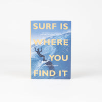 Surf Is Where You Find It: The Wisdom of the Waves: Any Time, Anywhere, Any Way - Gerry Lopez thumbnail